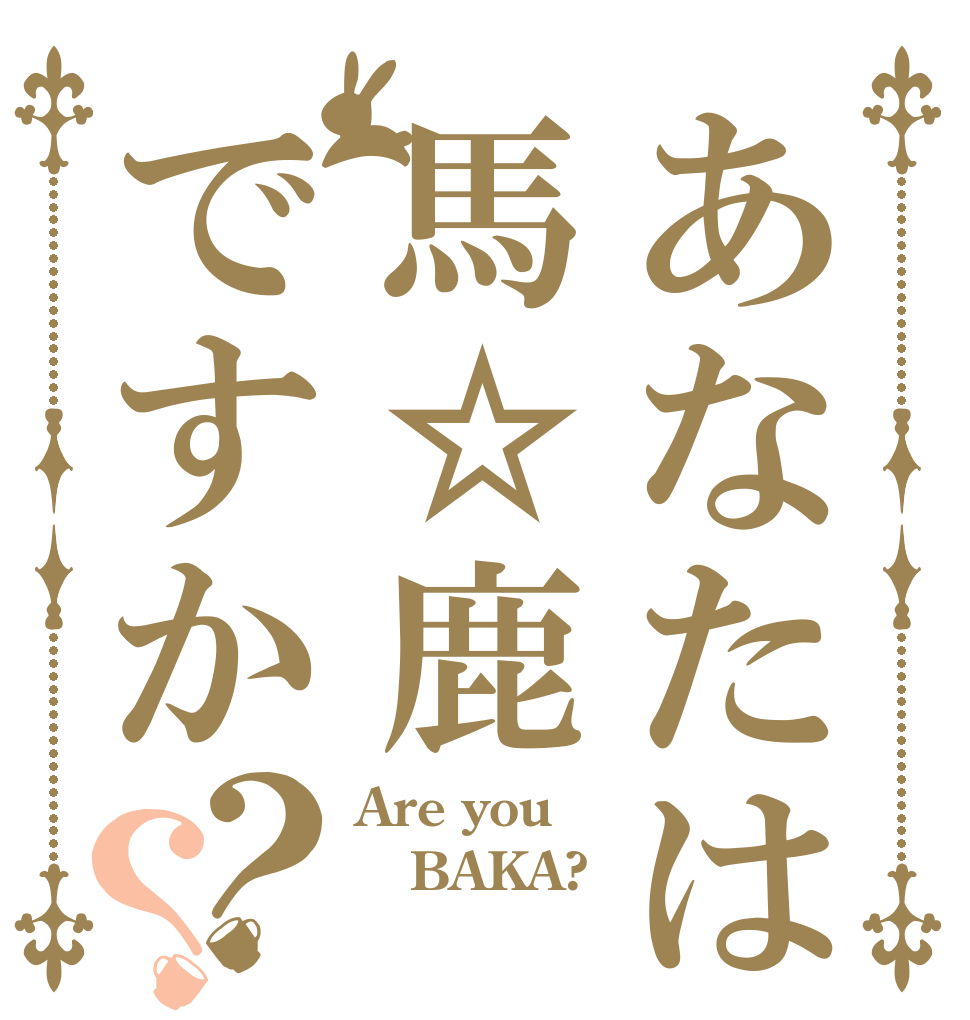 あなたは馬☆鹿ですか？？ Are you BAKA? 