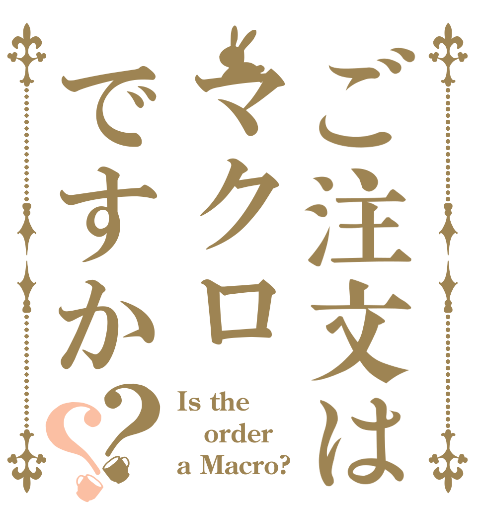 ご注文はマクロですか？？ Is the order a Macro?
