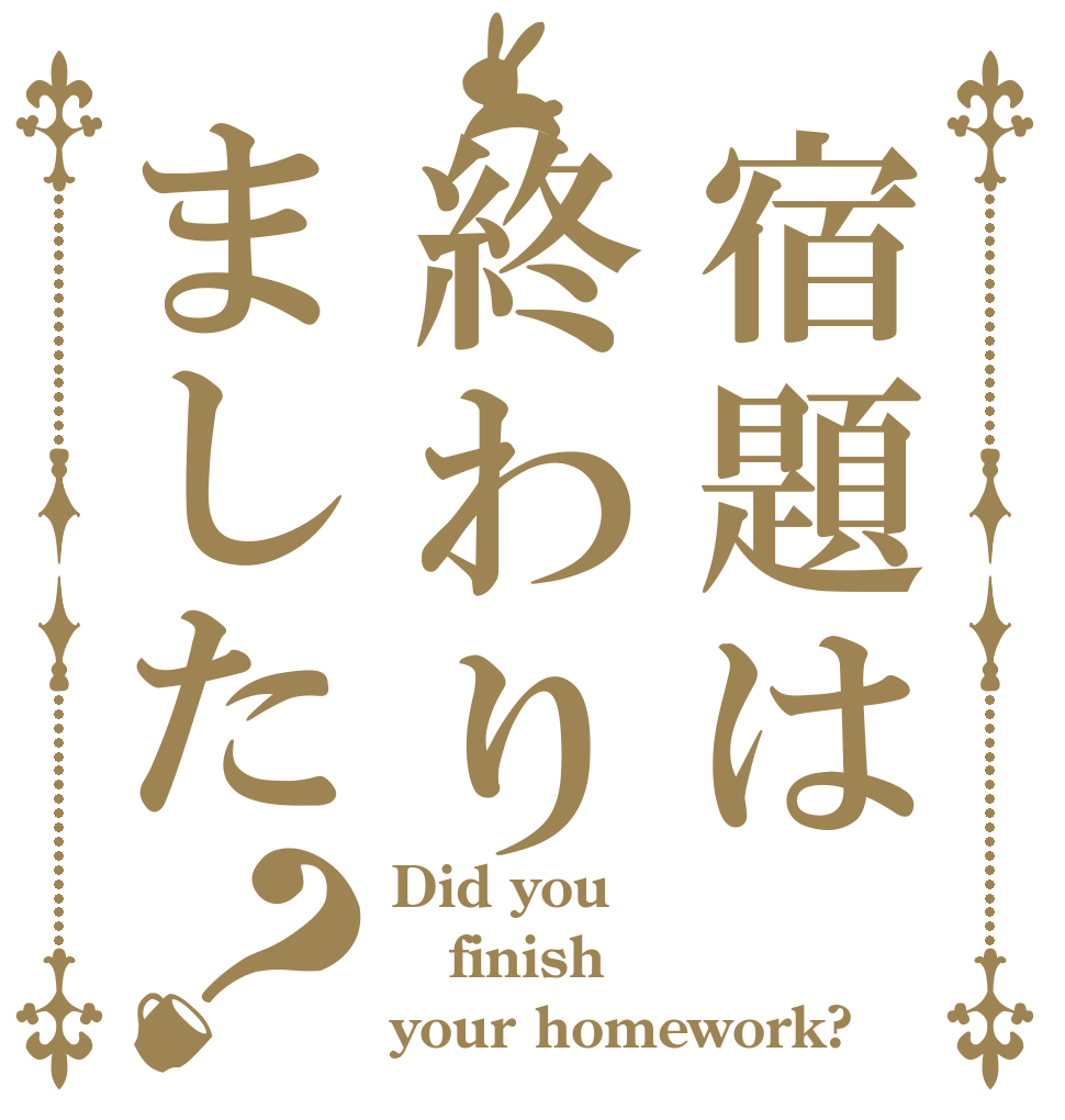 宿題は終わりました？ Did you finish your homework?
