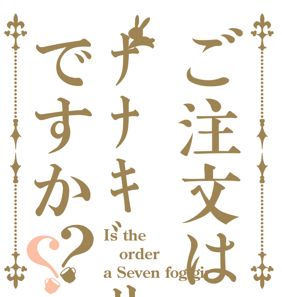 ご注文はﾅﾅｷﾞﾘｶﾞｰﾙｽﾞですか？？ Is the order a Seven fog gir？