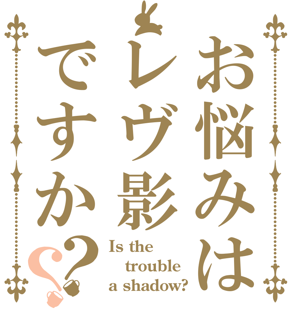 お悩みはレヴ影ですか？？ Is the trouble a shadow?