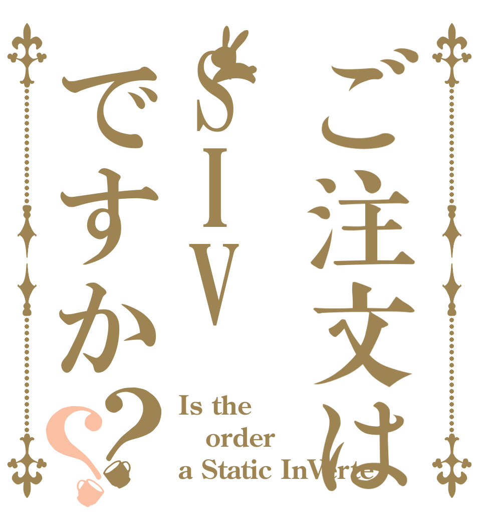 ご注文はSIVですか？？ Is the order a Static InVerte