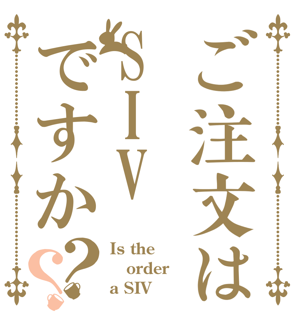 ご注文はSIVですか？？ Is the order a SIV