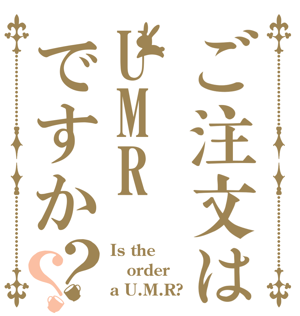 ご注文はUMRですか？？ Is the order a U.M.R?