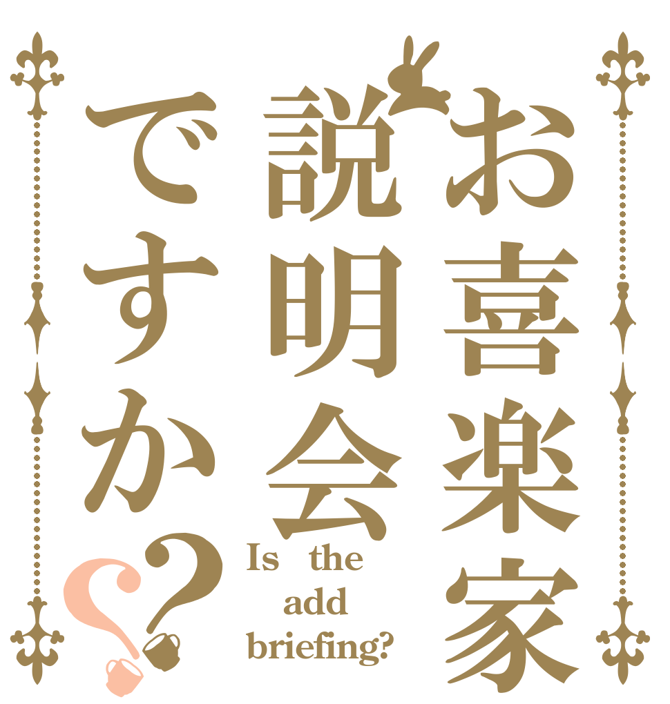 お喜楽家説明会ですか？？ Is　the add briefing?