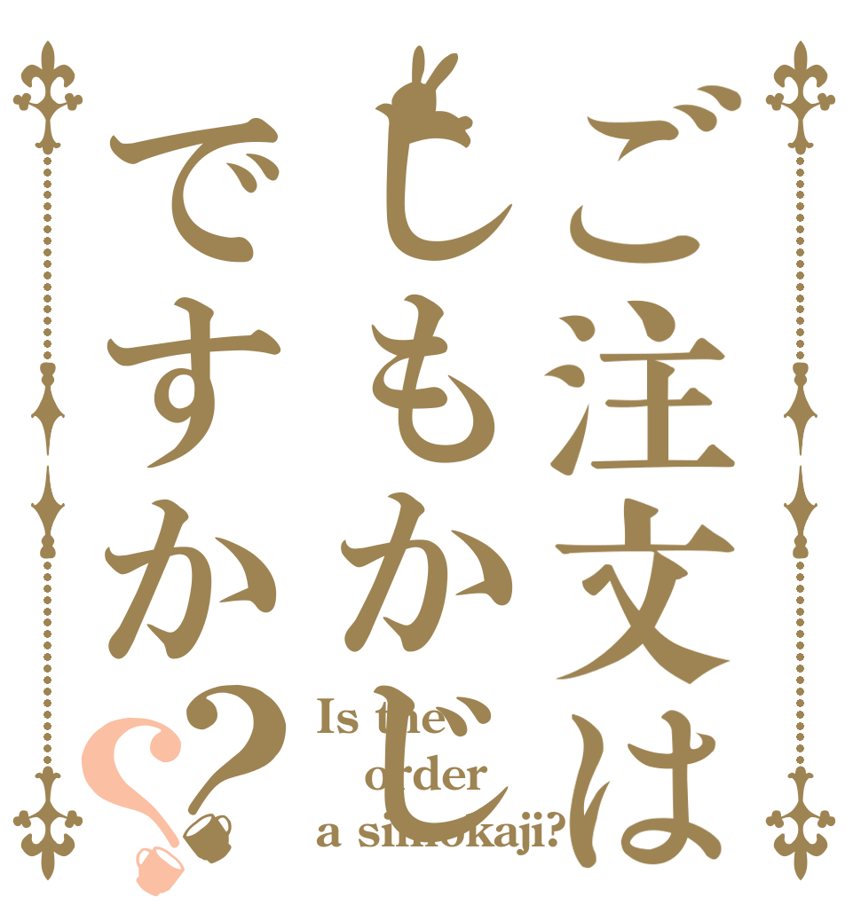 ご注文はしもかじですか？？ Is the order a simokaji?