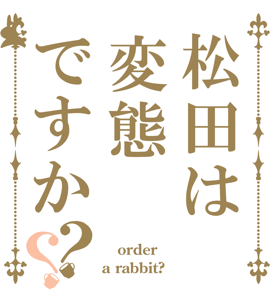 松田は変態ですか？？ Ｍａｔｓｕｄａ order a rabbit?