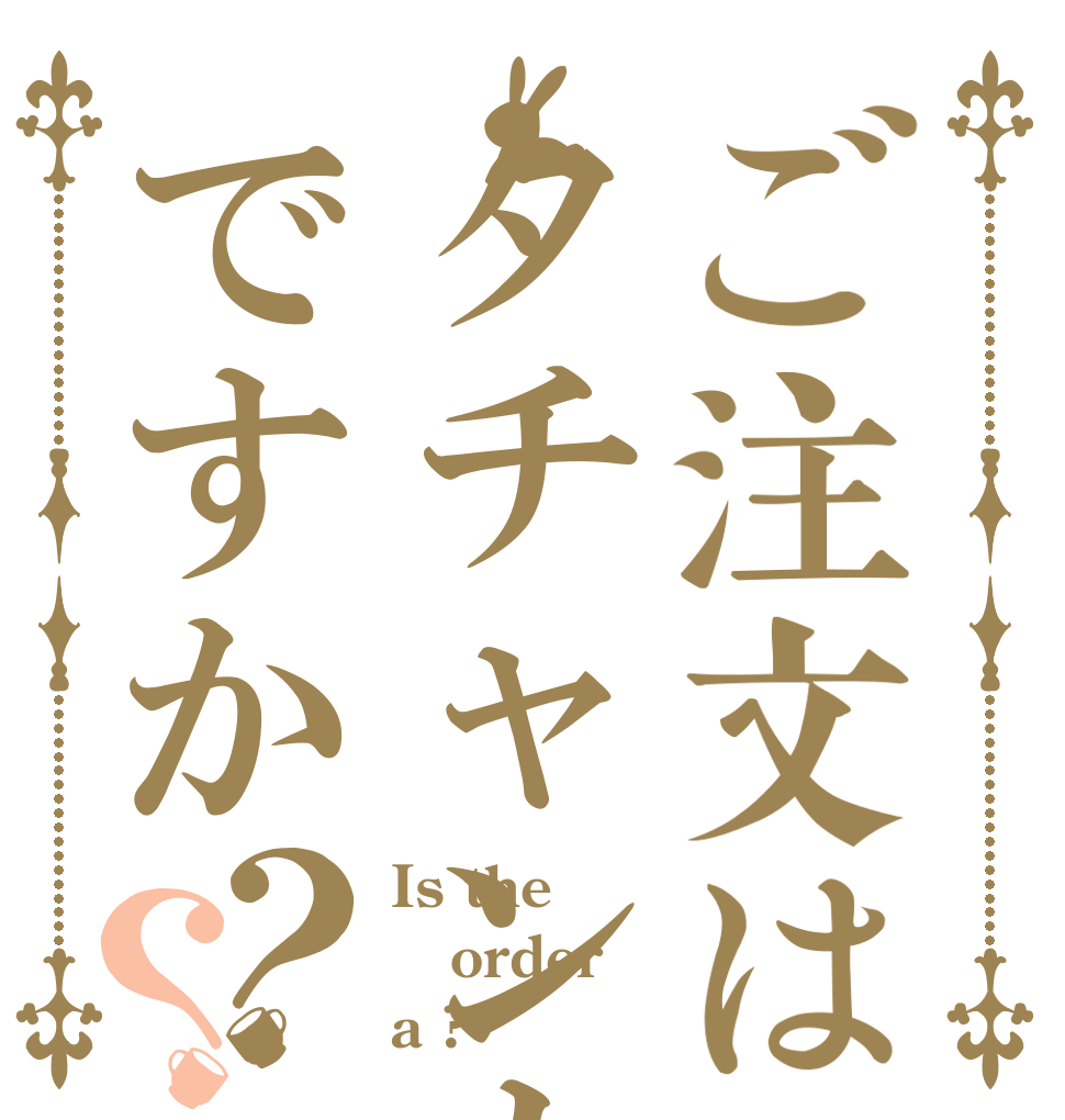 ご注文はタチャンカですか？？ Is the order a ?