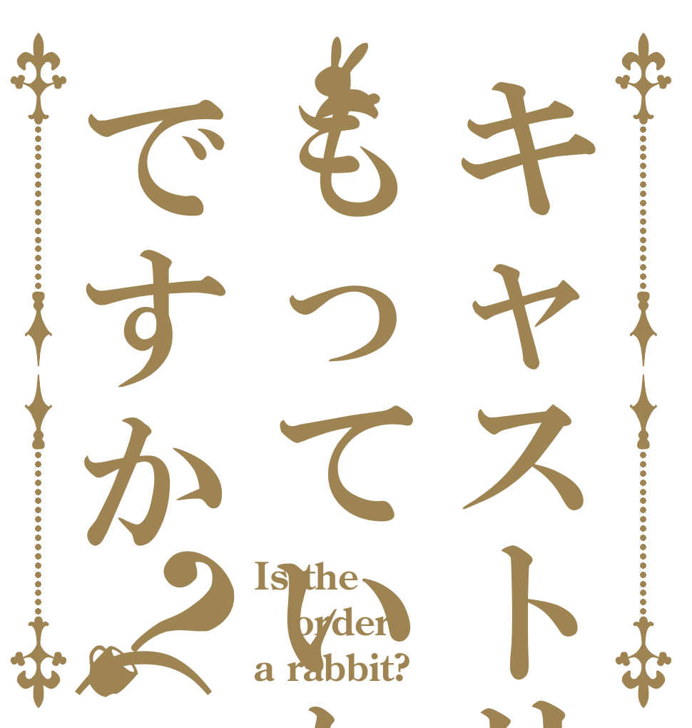 キャストリアはもっていないんですか（煽り）？ Is the order a rabbit?