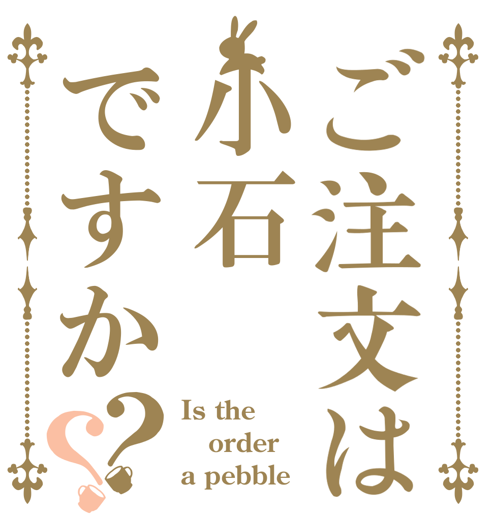 ご注文は小石ですか？？ Is the order a pebble