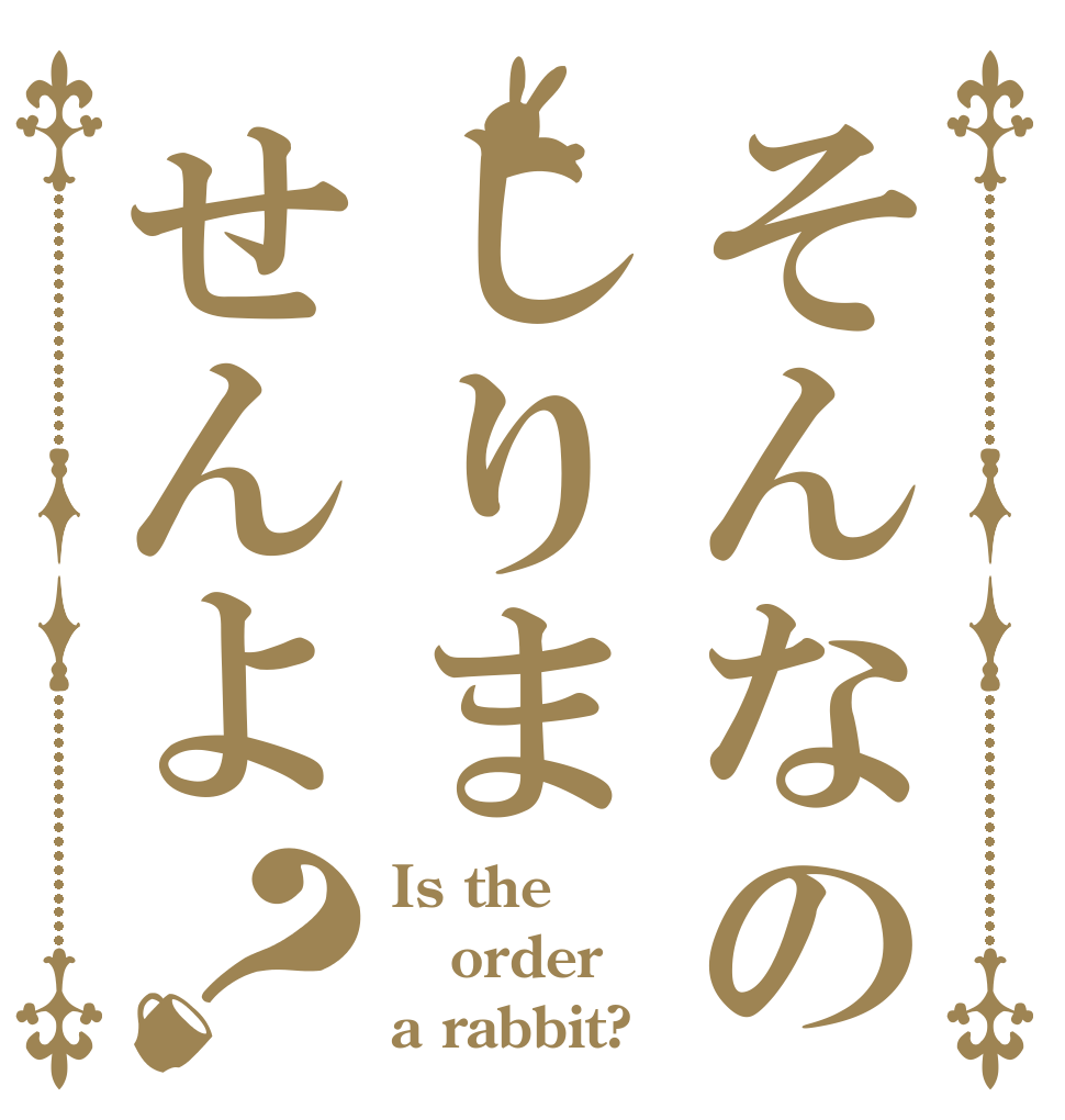 そんなのしりませんよ？ Is the order a rabbit?
