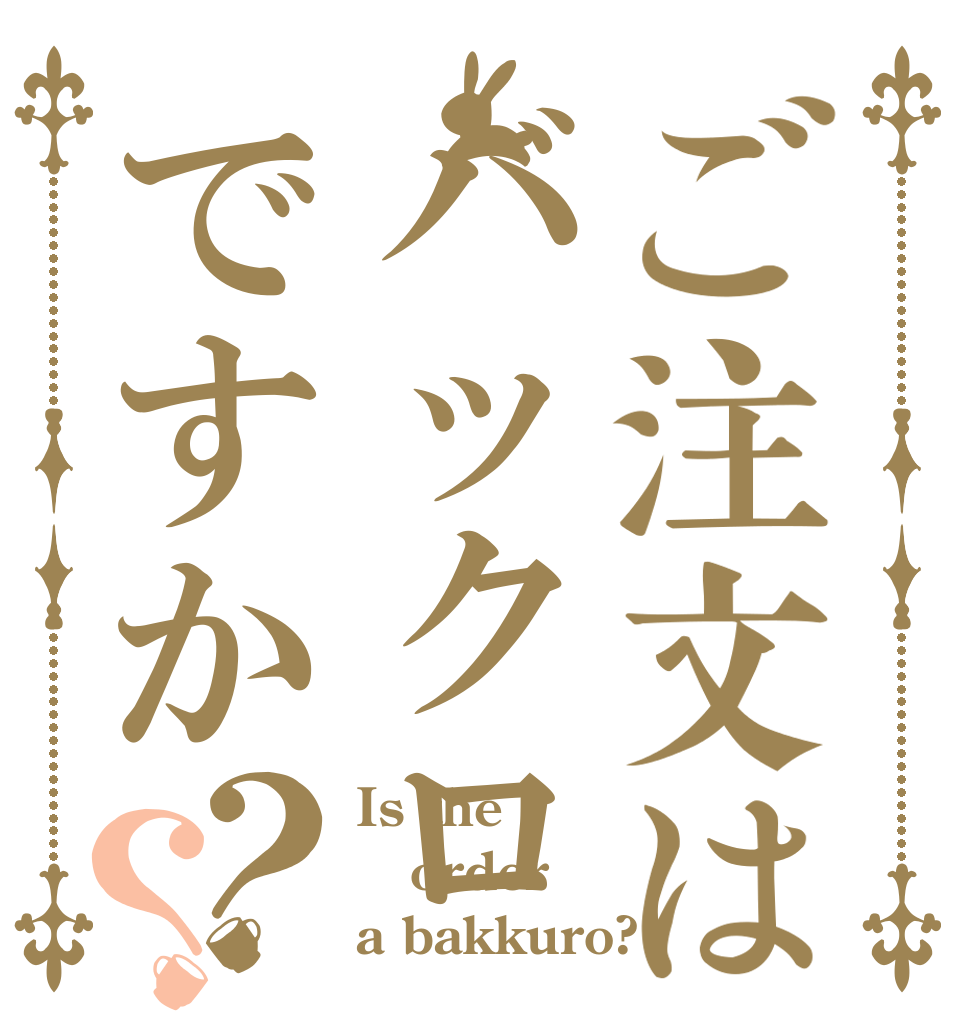 ご注文はバックロですか？？ Is the order a bakkuro?
