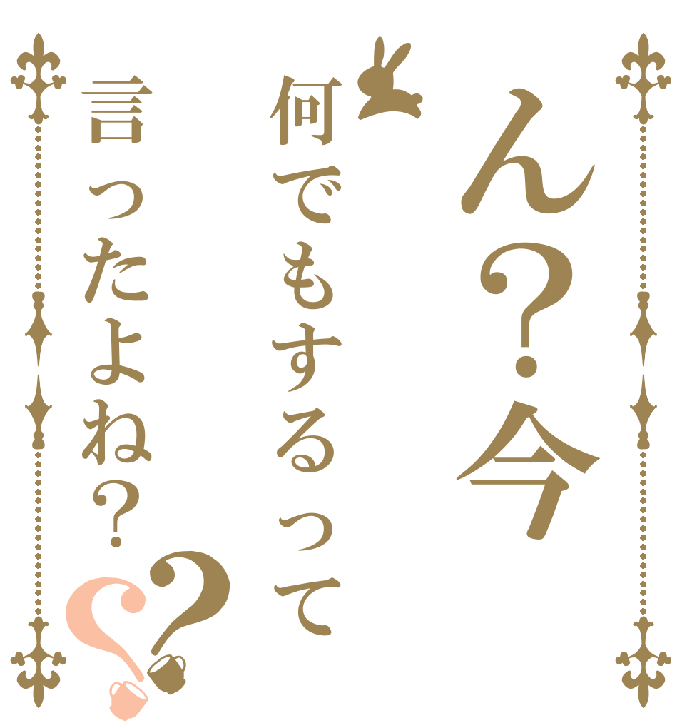 ん？今何でもするって言ったよね？？？   