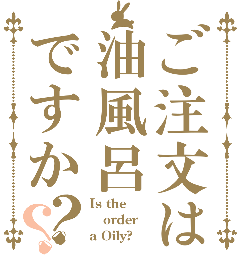 ご注文は油風呂ですか？？ Is the order a Oily?