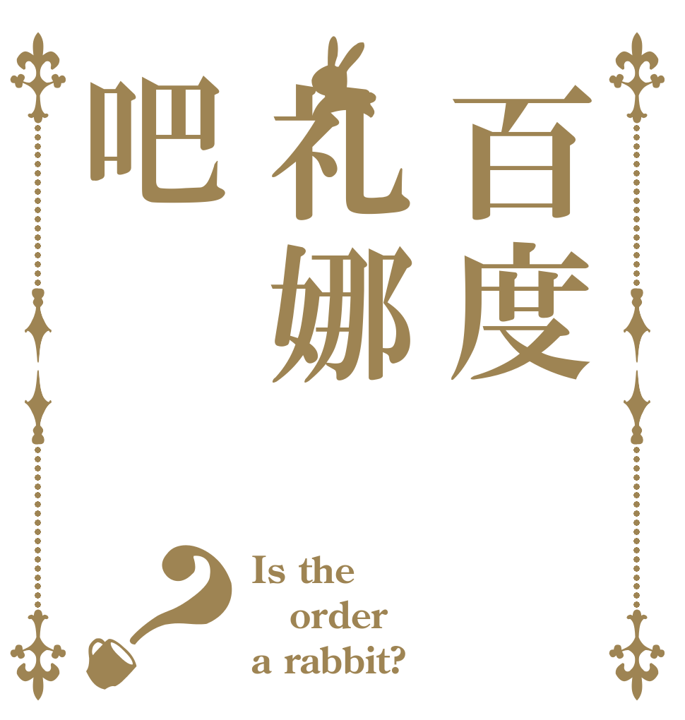 百度礼娜吧？ Is the order a rabbit?