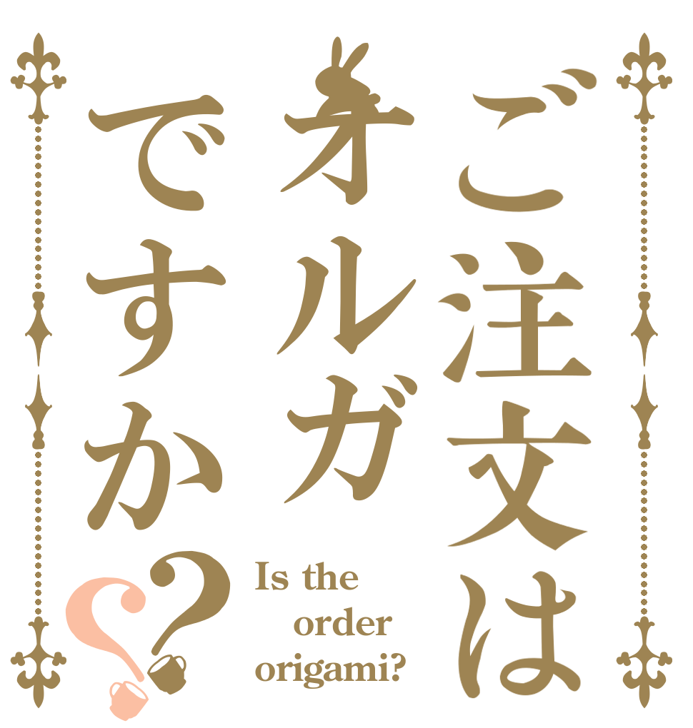 ご注文はオルガですか？？ Is the order origami?
