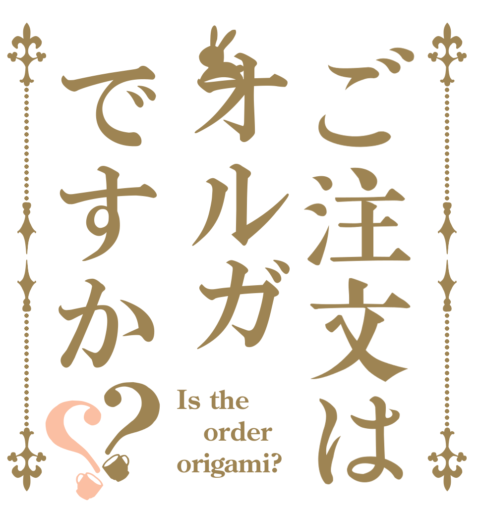 ご注文はオルガですか？？ Is the order origami?