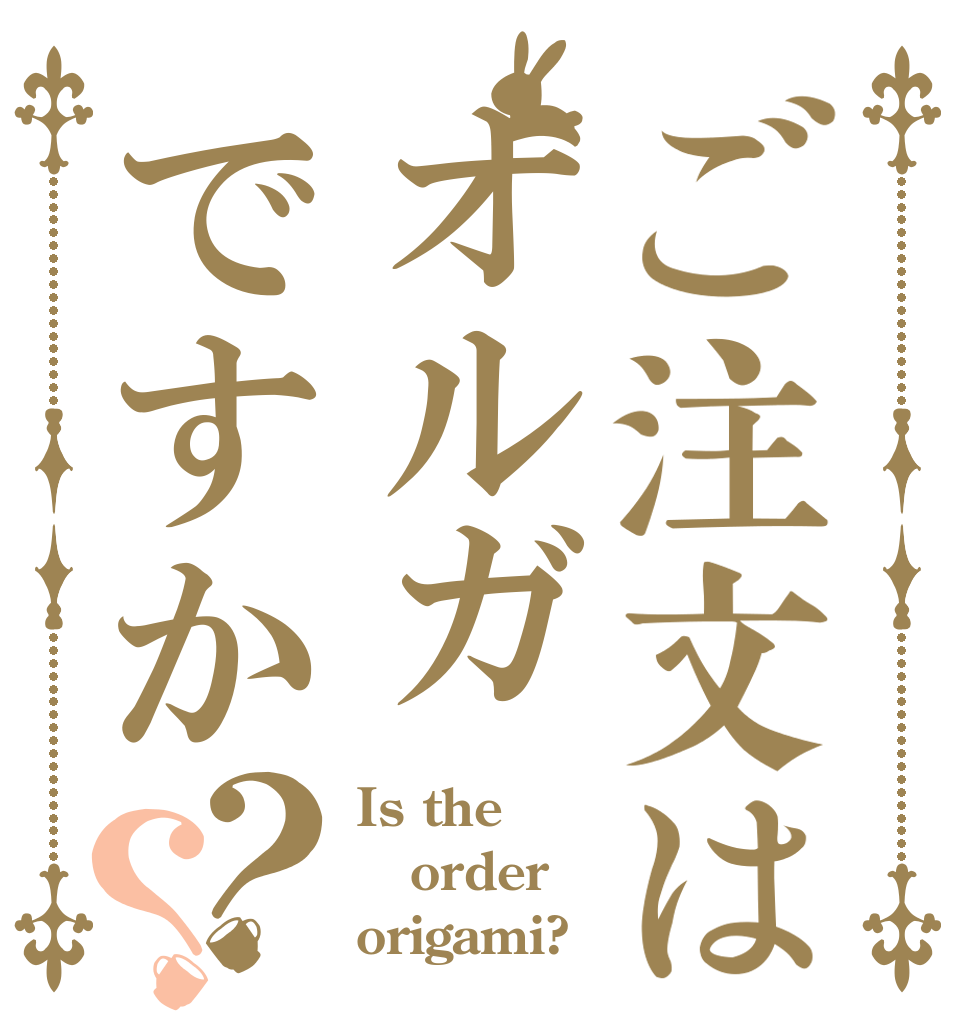 ご注文はオルガですか？？ Is the order origami?