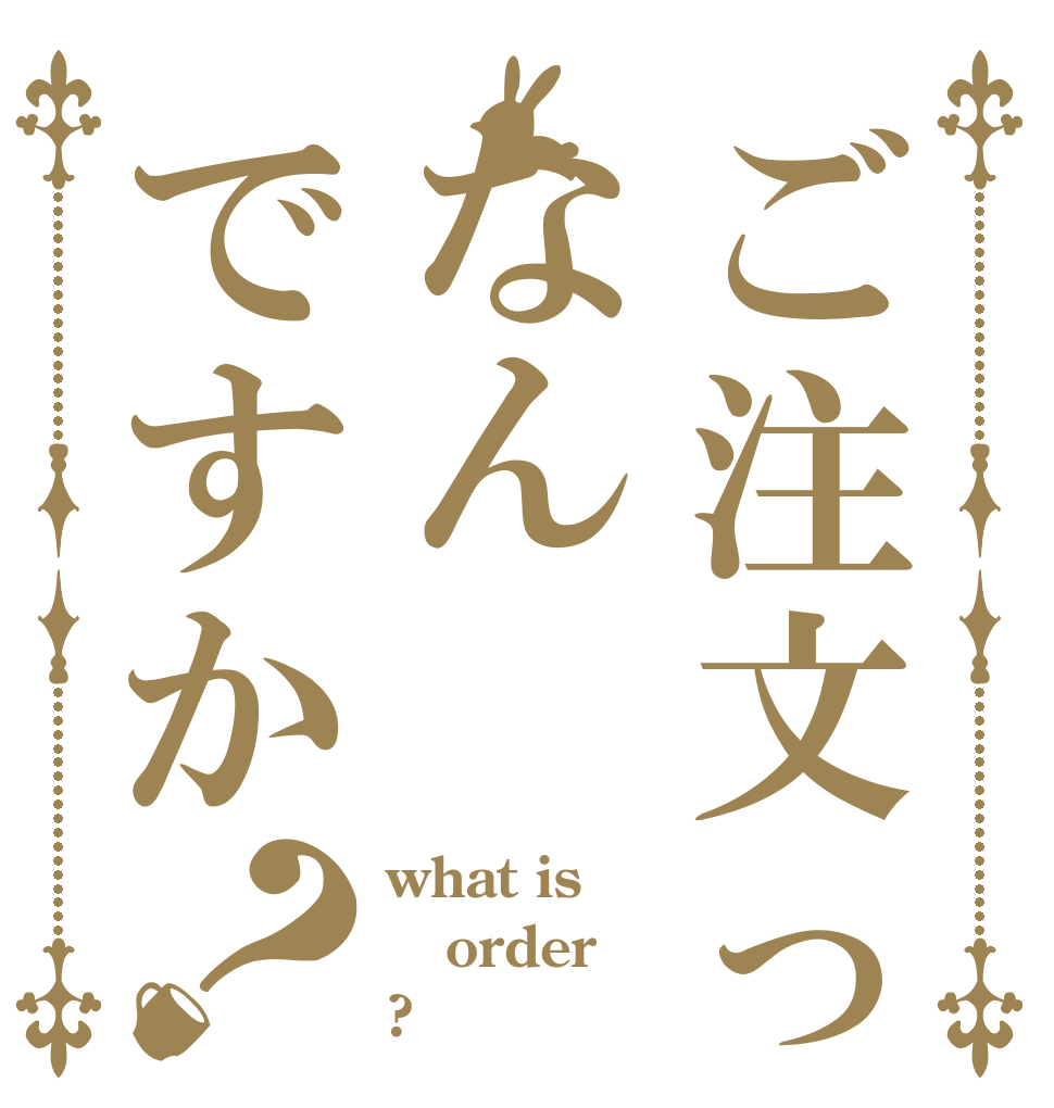 ご注文ってなんですか？ what is  order  ?