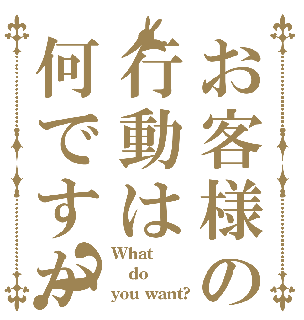 お客様の行動は何ですか？ What do  you want?