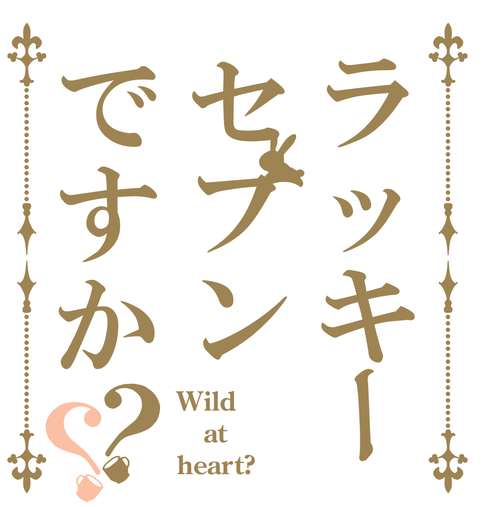ラッキーセブンですか？？ Wild at heart?