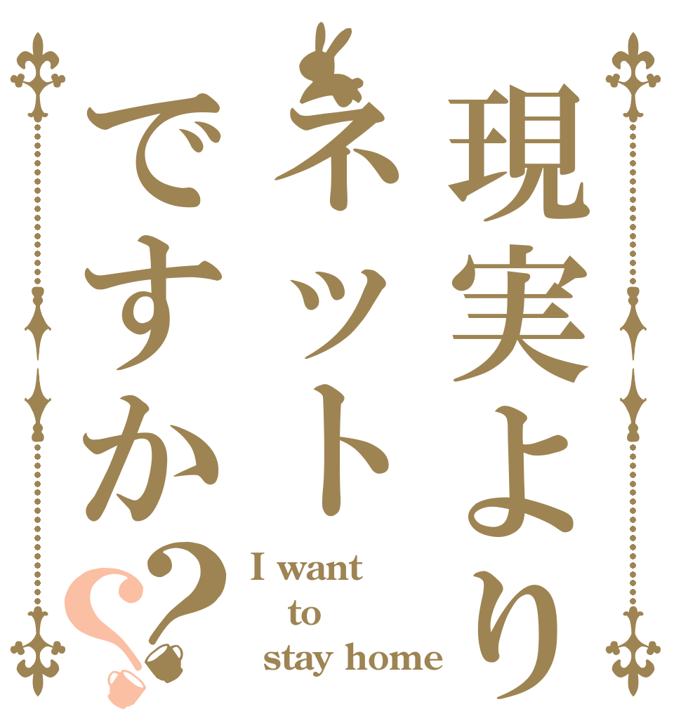 現実よりネットですか？？ I want to   stay home
