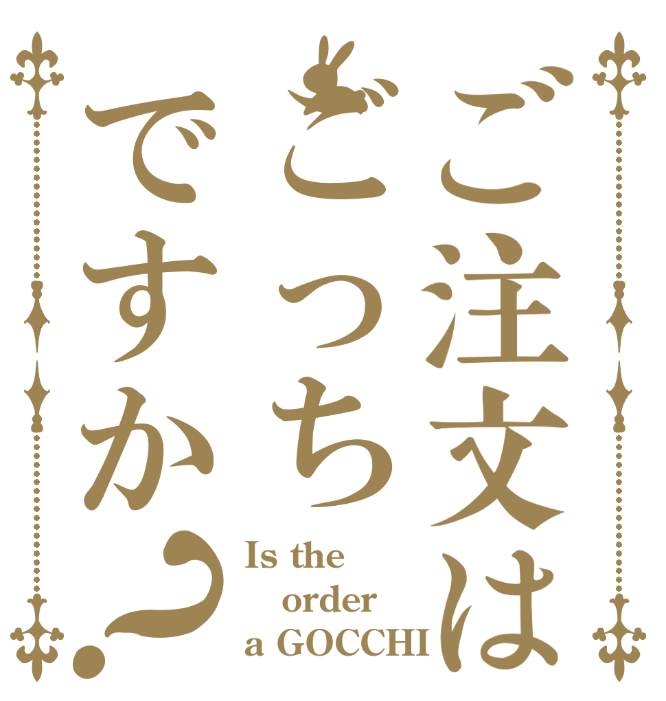 ご注文はごっちですか？ Is the order a GOCCHI