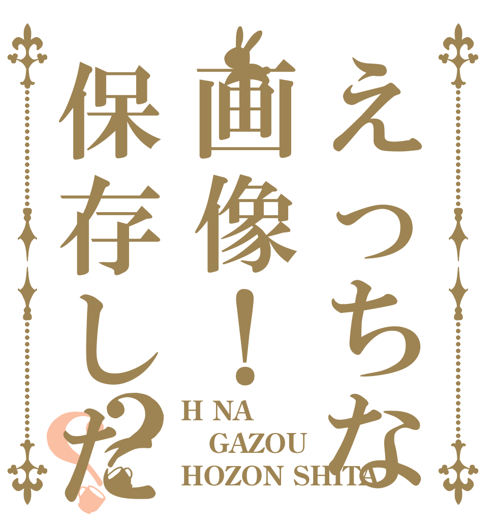 えっちな画像！保存した？？ H NA GAZOU HOZON SHITA