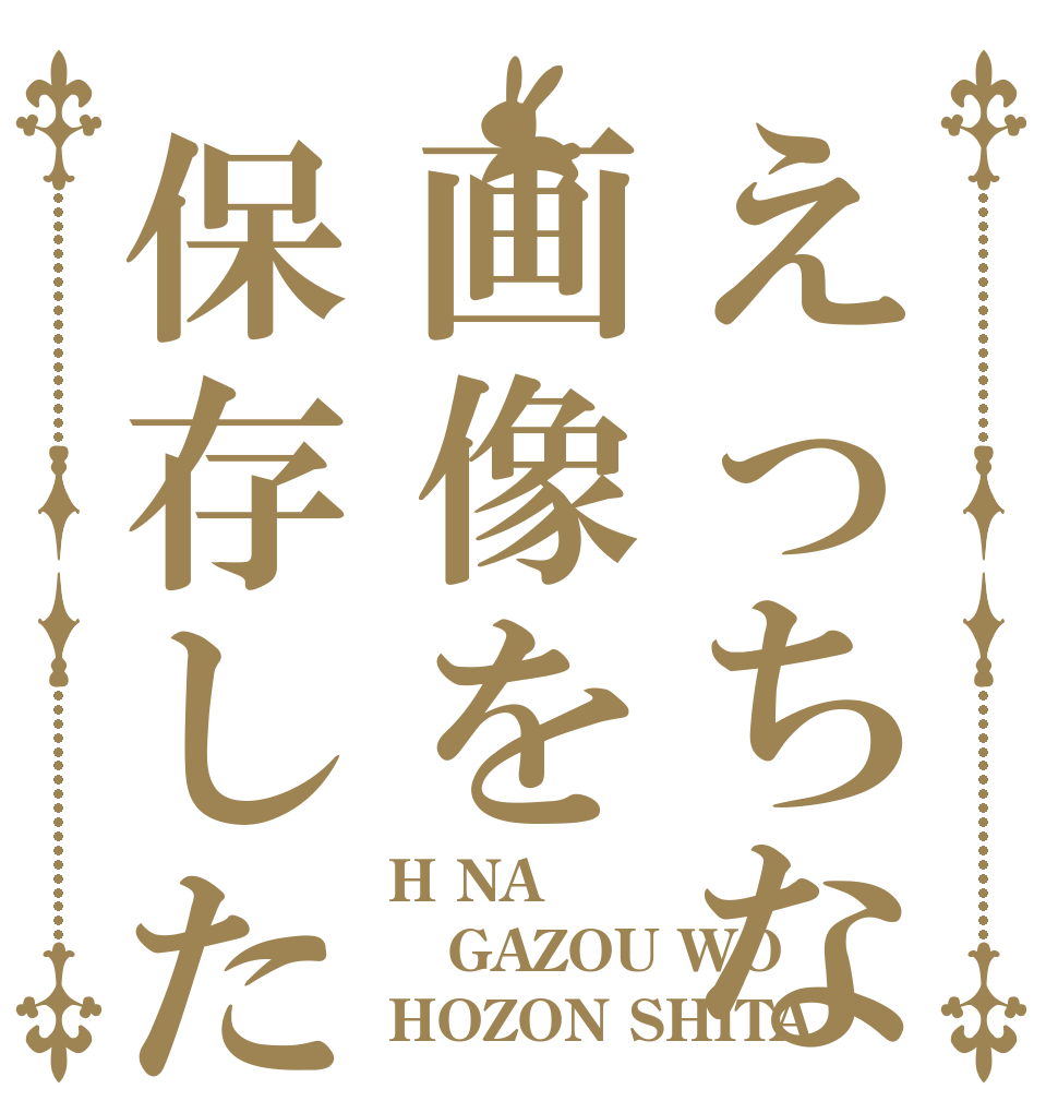 えっちな画像を保存した H NA GAZOU WO HOZON SHITA