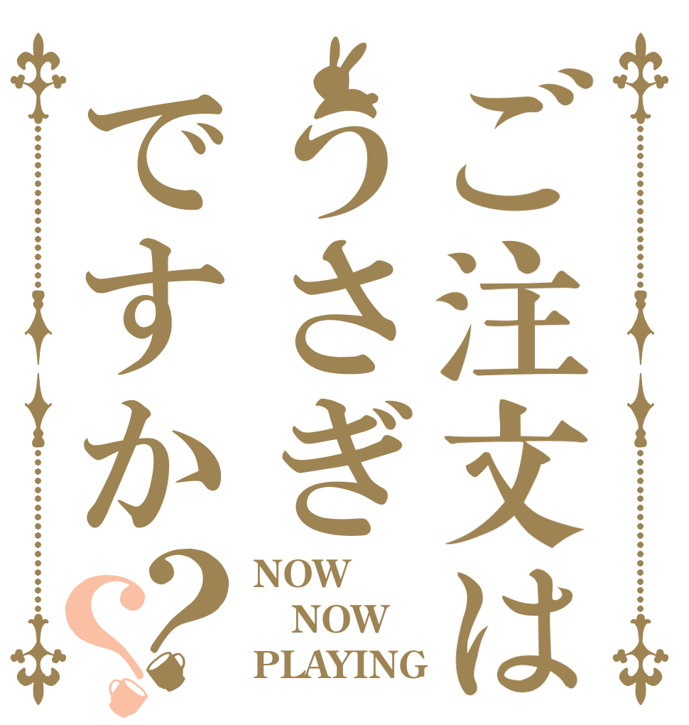 ご注文はうさぎですか？？ NOW NOW PLAYING