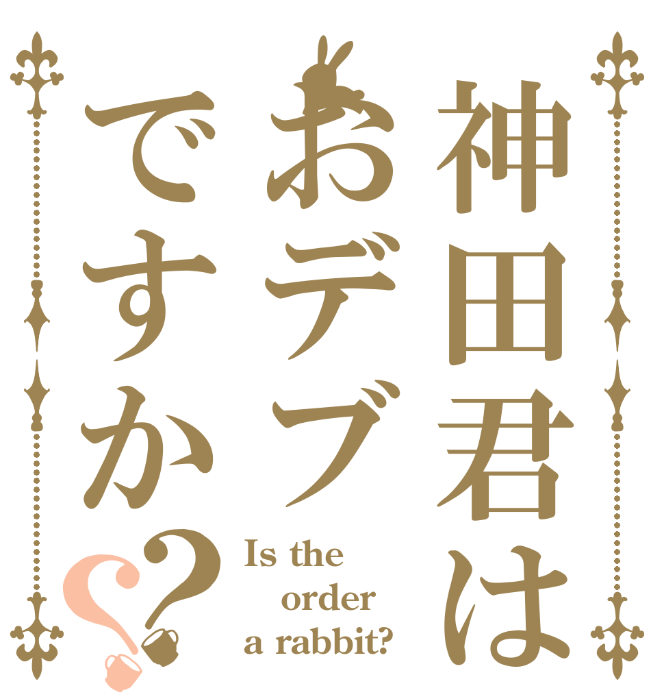 神田君はおデブですか？？ Is the order a rabbit?