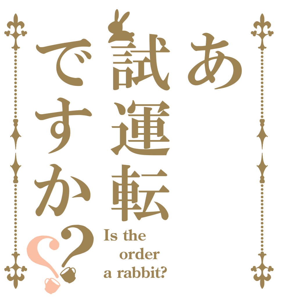あ試運転ですか？？ Is the order a rabbit?