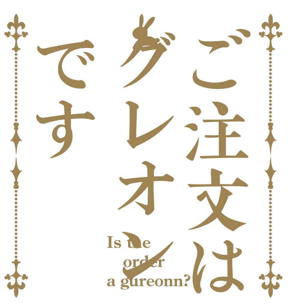 ご注文はグレオンです Is the order a gureonn?