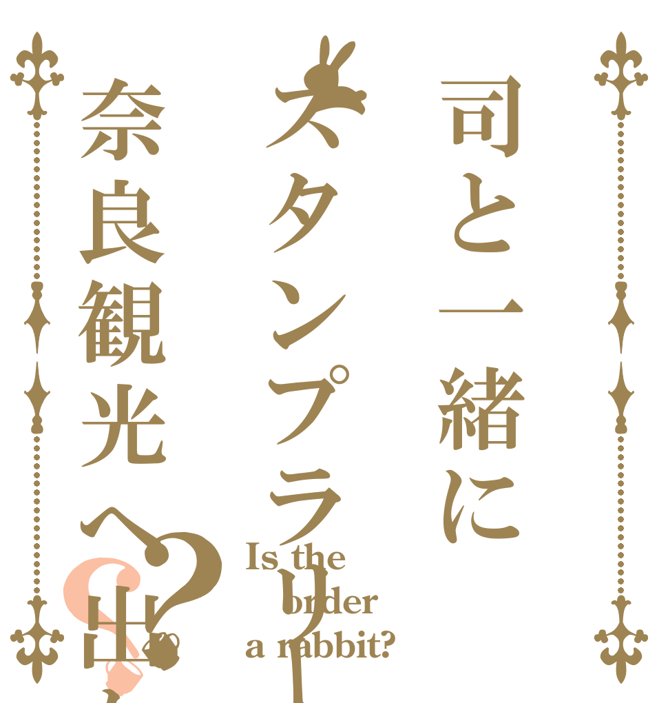 司と一緒にスタンプラリーで奈良観光へ出かけよう？？ Is the order a rabbit?
