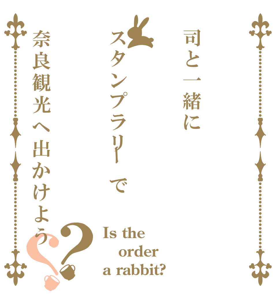 司と一緒にスタンプラリーで奈良観光へ出かけよう？？ Is the order a rabbit?