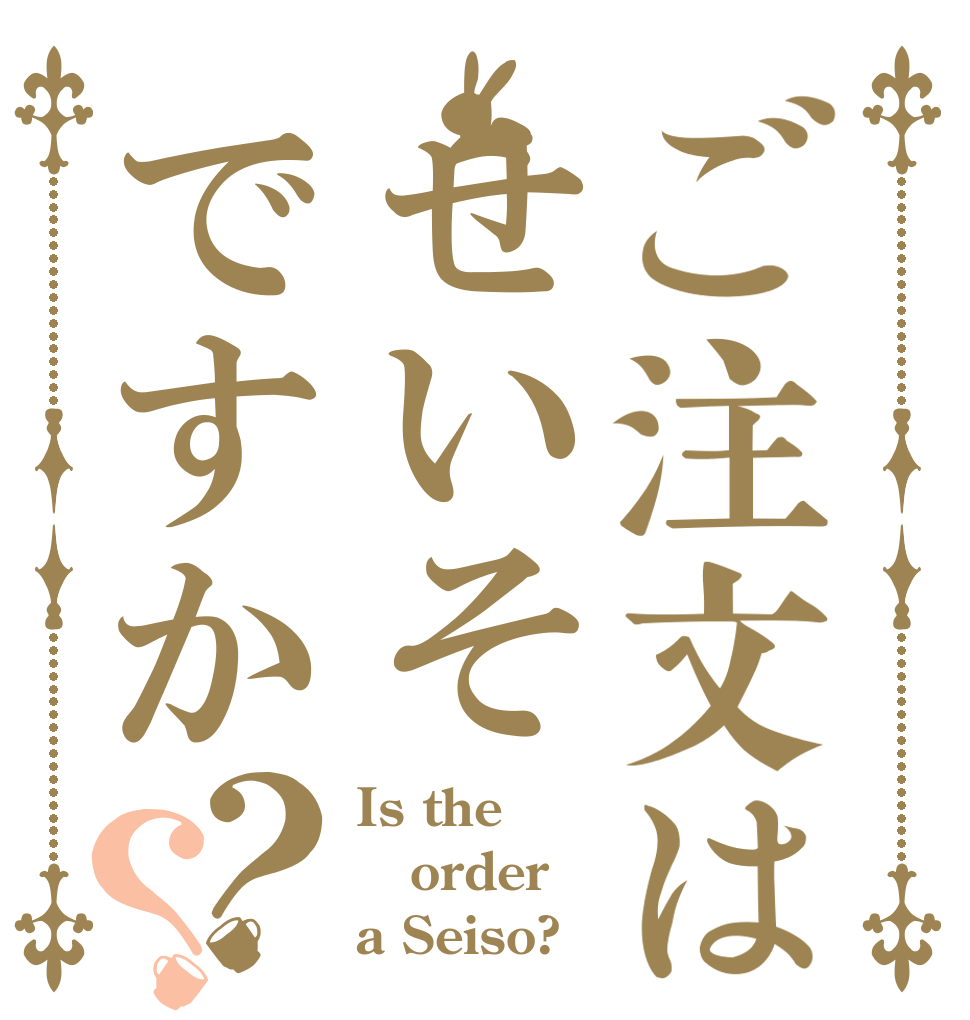 ご注文はせいそですか？？ Is the order a Seiso?