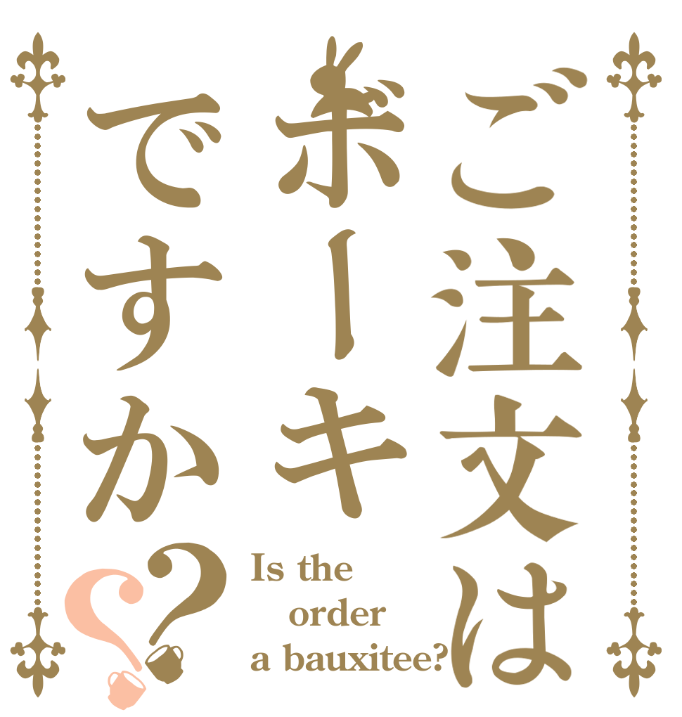 ご注文はボーキですか？？ Is the order a bauxitee?