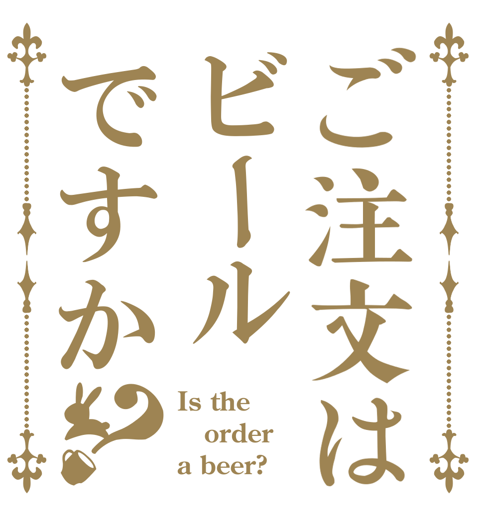 ご注文はビールですか？ Is the order a beer?