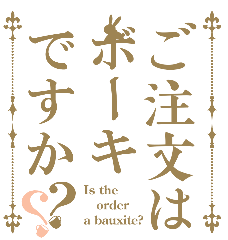 ご注文はボーキですか？？ Is the order a bauxite?