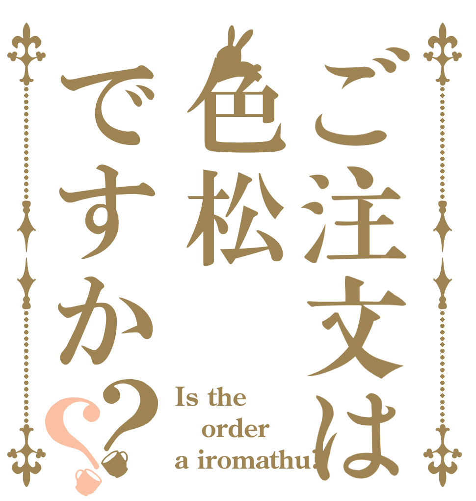 ご注文は色松ですか？？ Is the order a iromathu?