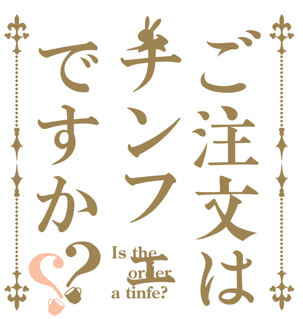 ご注文はチンフェですか？？ Is the order a tinfe?