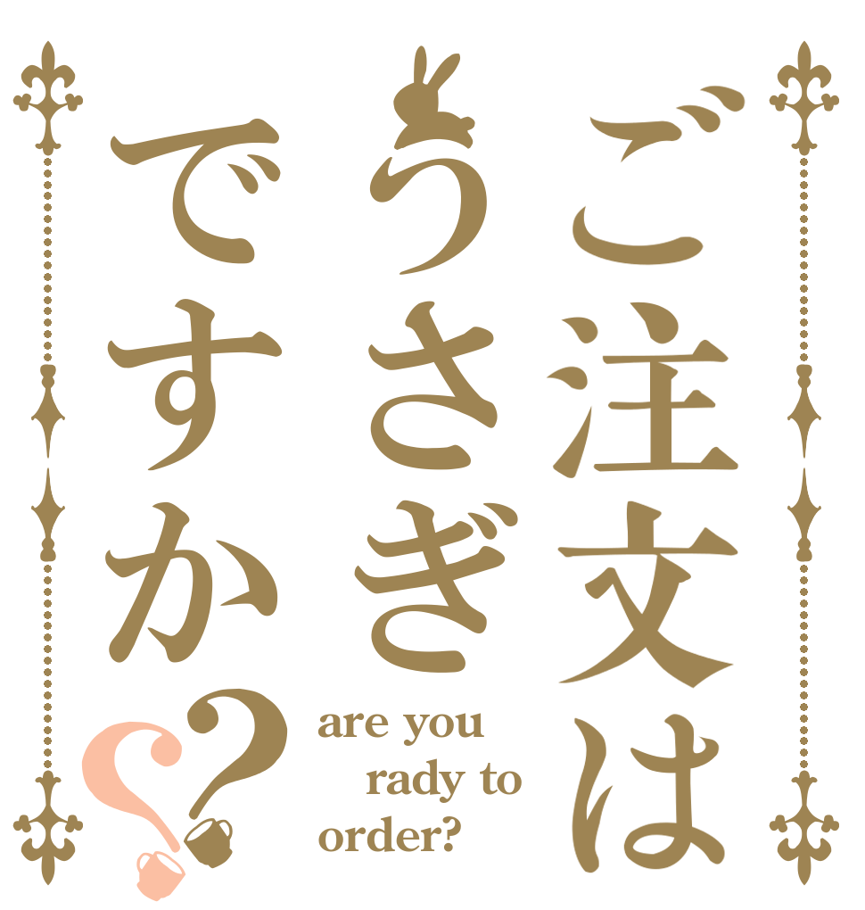 ご注文はうさぎですか？？ are you rady to order?