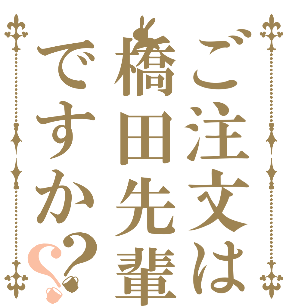 ご注文は橋田先輩ですか？？   