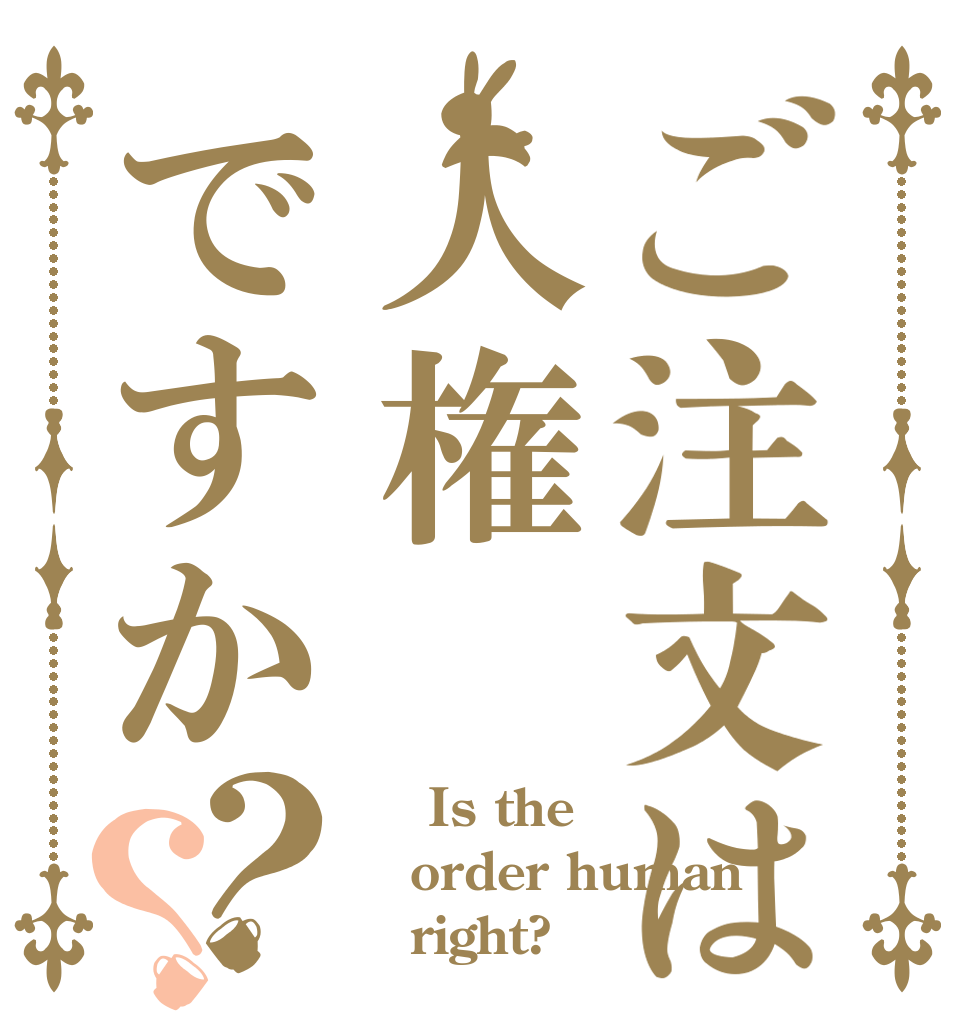ご注文は人権ですか？？     Is the order human    right?