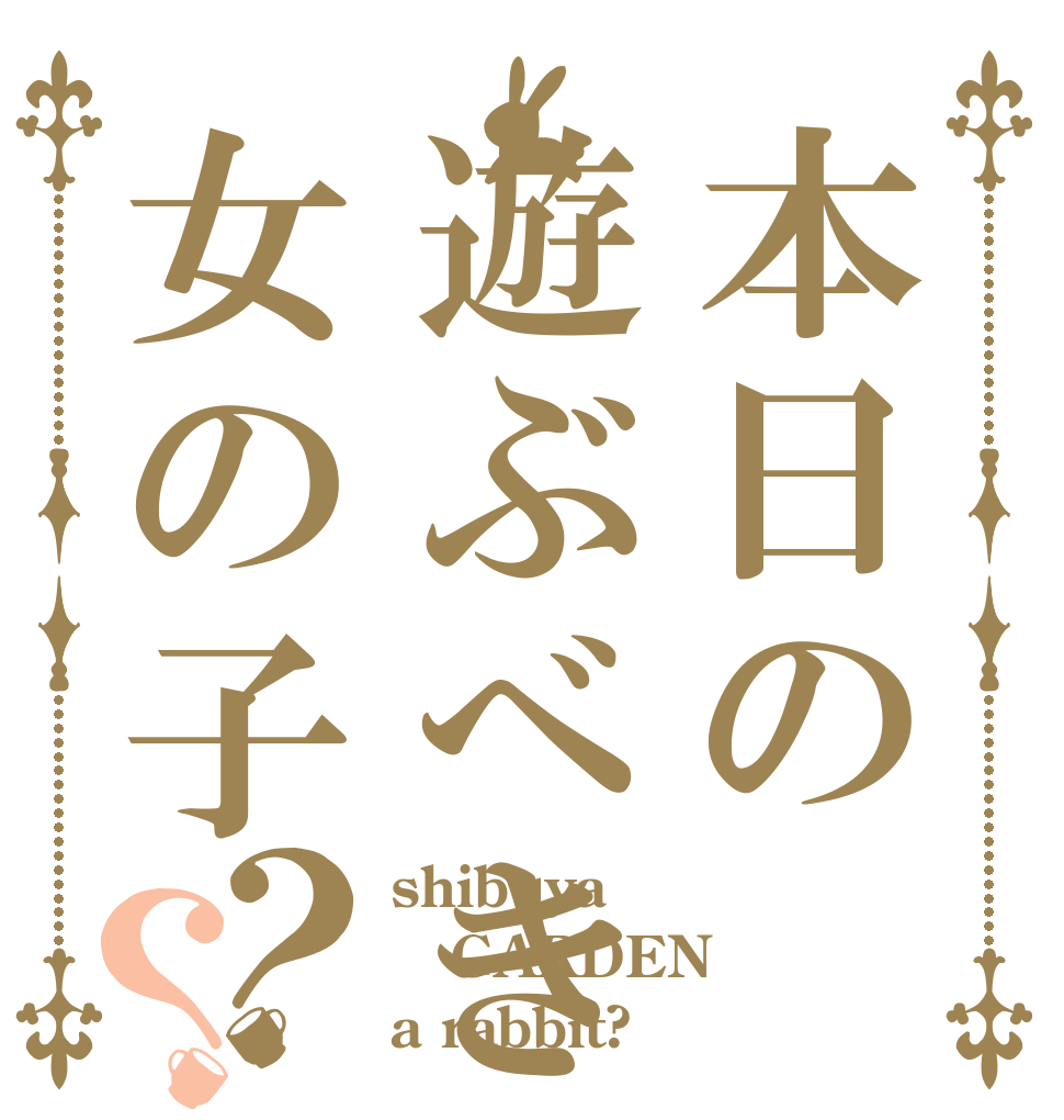 本日の遊ぶべき女の子？？ shibuya GARDEN a rabbit?