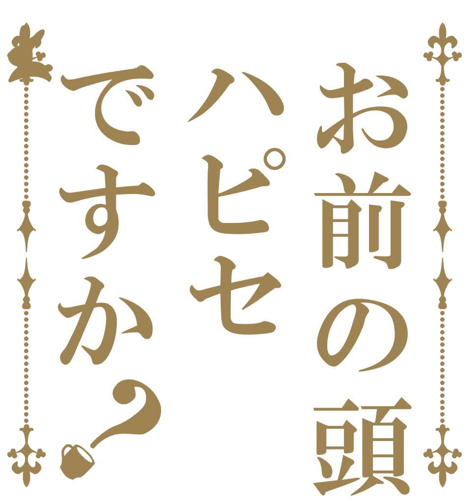 お前の頭はハピセですか？   