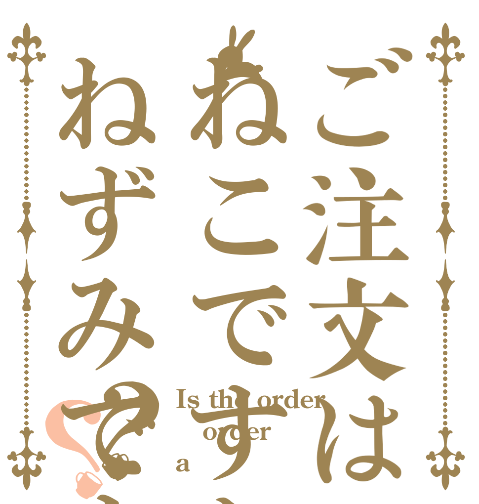 ご注文はねこですか？ねずみですか？？？ Is the order order a 