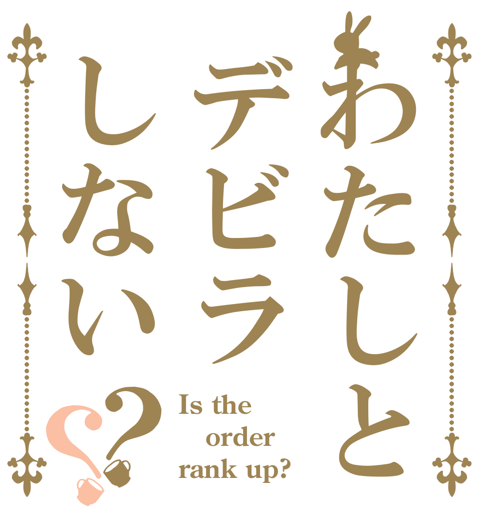 わたしとデビラしない？？ Is the order rank up?
