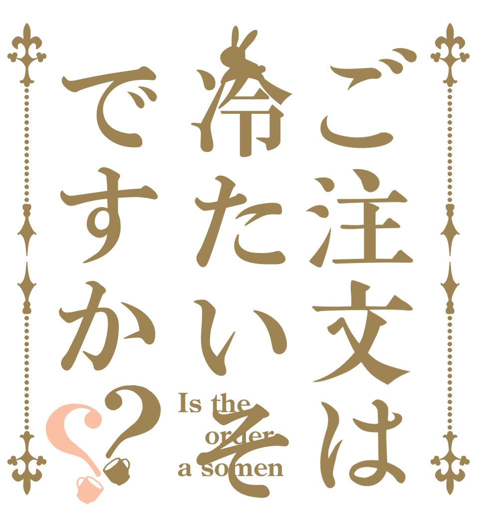 ご注文は冷たいそうめんですか？？ Is the order a somen