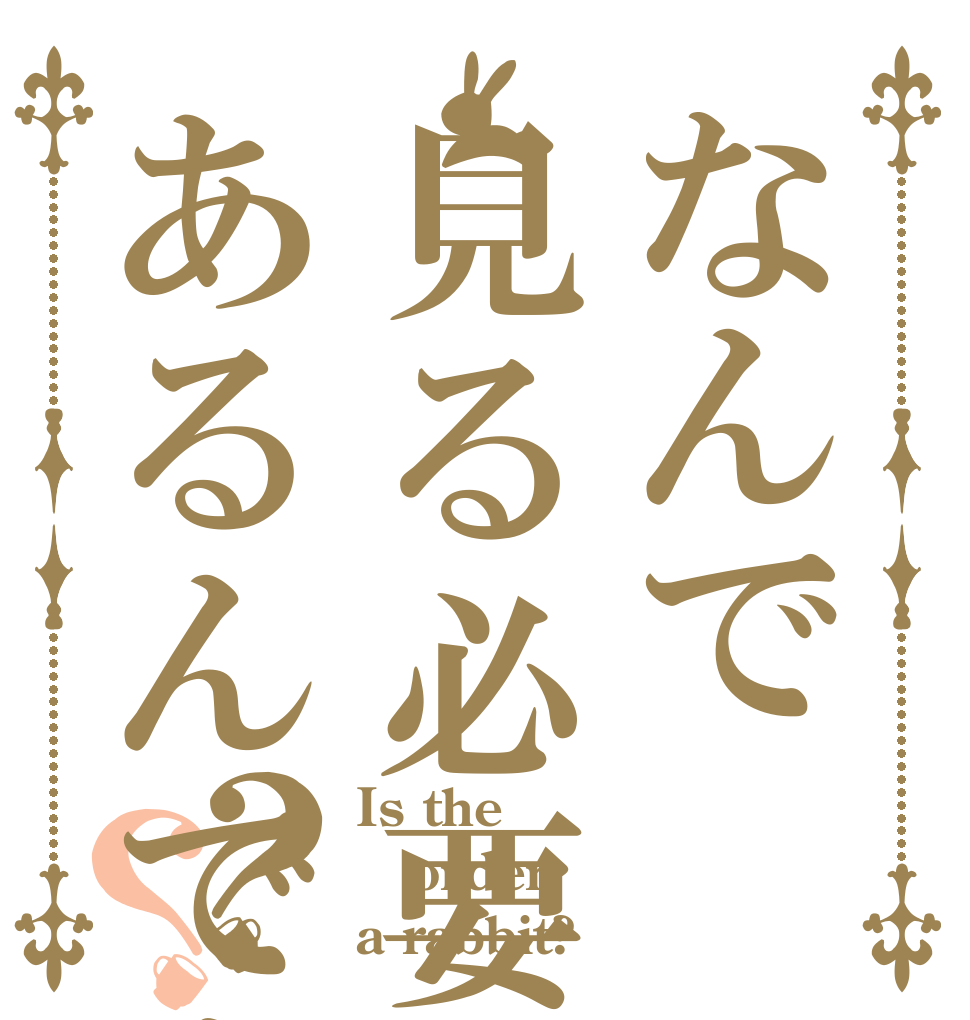 なんで見る必要があるんですか？？ Is the order a rabbit?